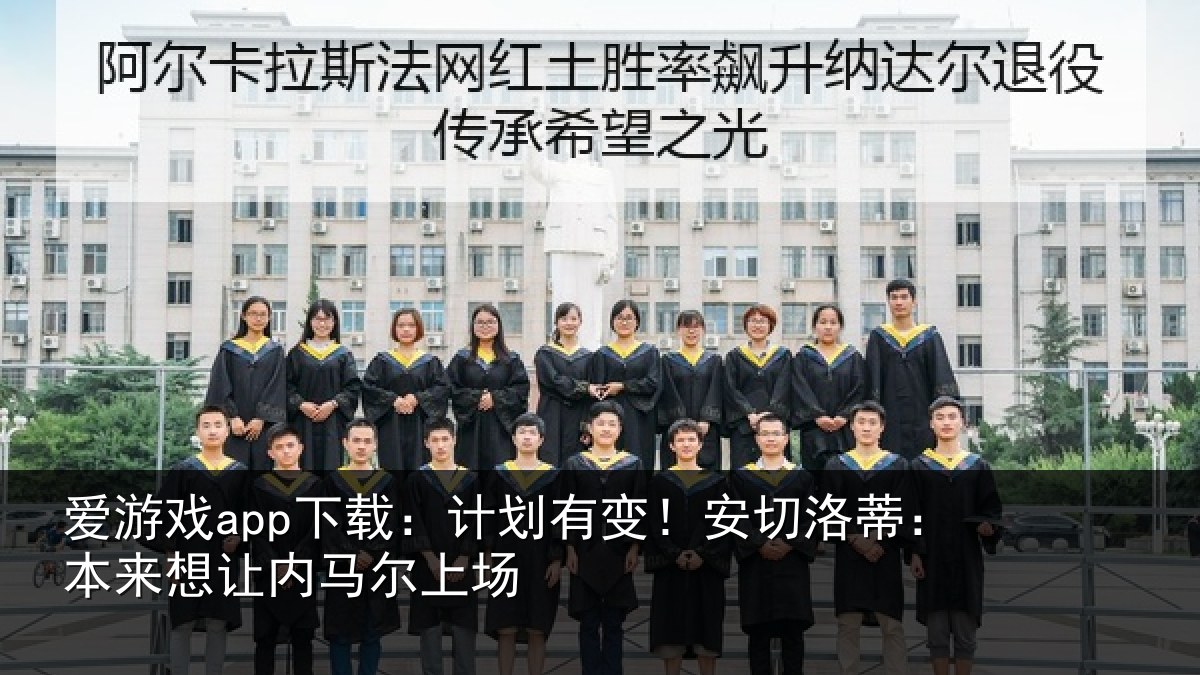 爱游戏app下载:计划有变!安切洛蒂本相关情况