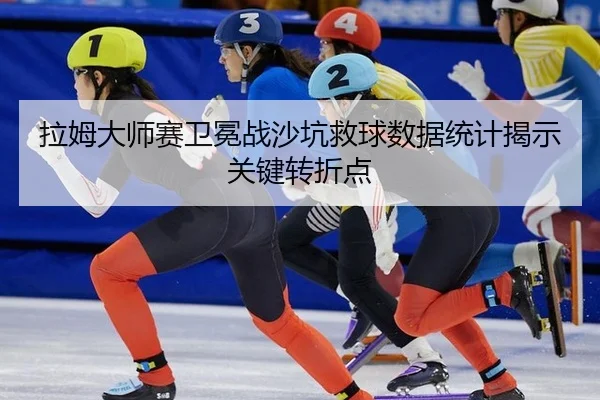 la-mu-da-shi-sai-wei-mian-zhan-sha-keng-jiu-qiu-shu-ju-tong-ji-jie-shi-guan-jian-zhuan-zhe-dian-3-286.jpg