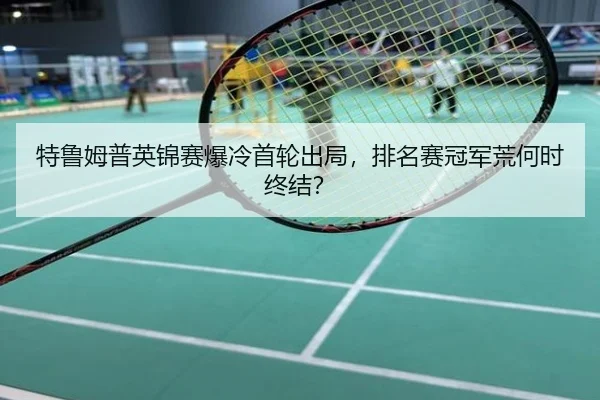 特鲁姆普英锦赛爆冷首轮出局，排名赛冠军荒何时终结？
